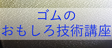 ゴムのおもしろ技術講座